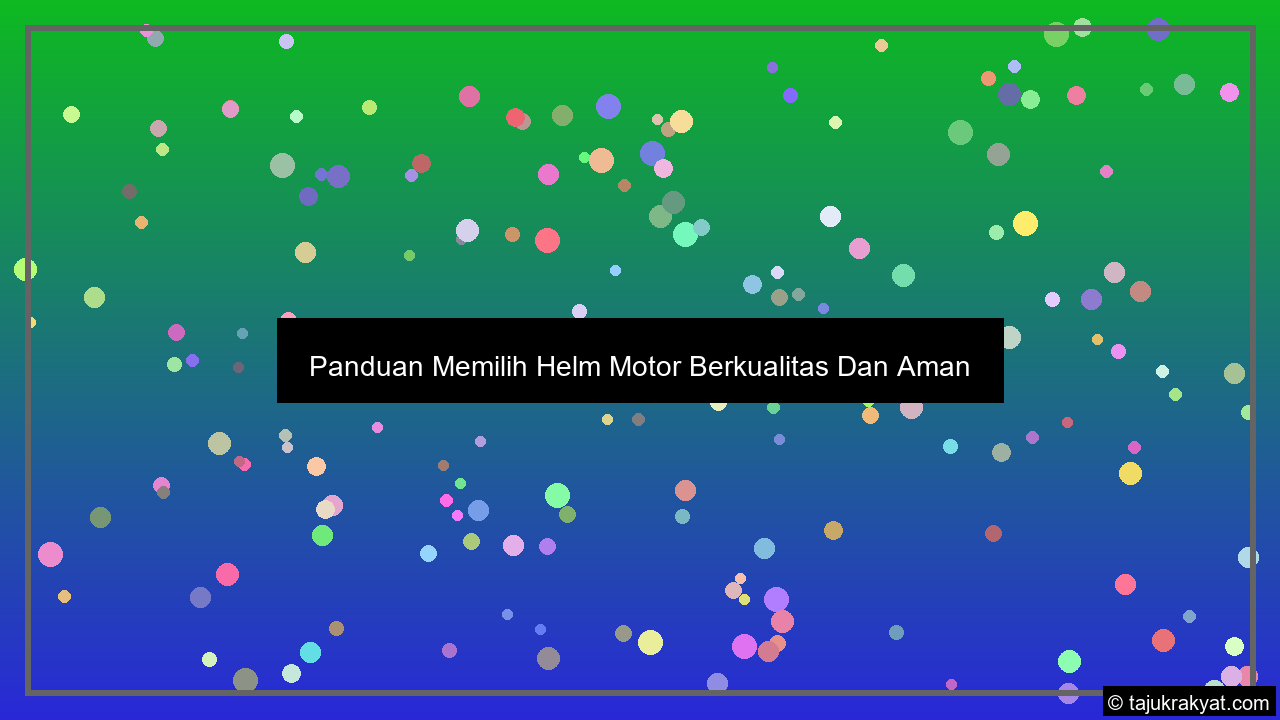 Panduan Memilih Helm Motor Berkualitas Dan Aman