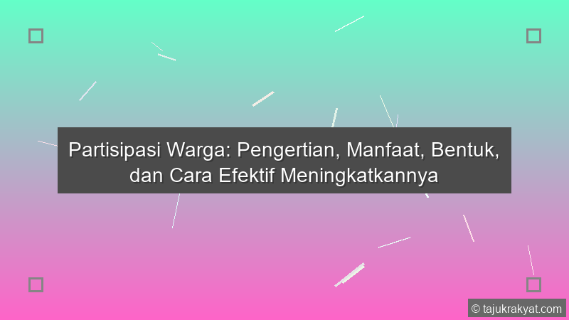 Partisipasi Warga: Pengertian, Manfaat, Bentuk, dan Cara Efektif Meningkatkannya