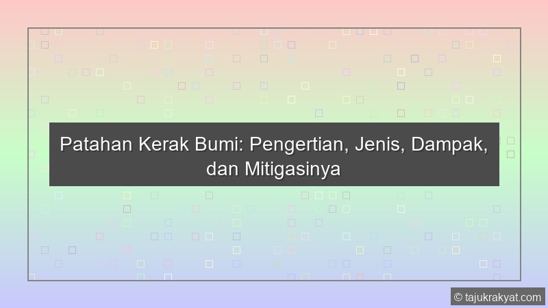Patahan Kerak Bumi: Pengertian, Jenis, Dampak, dan Mitigasinya