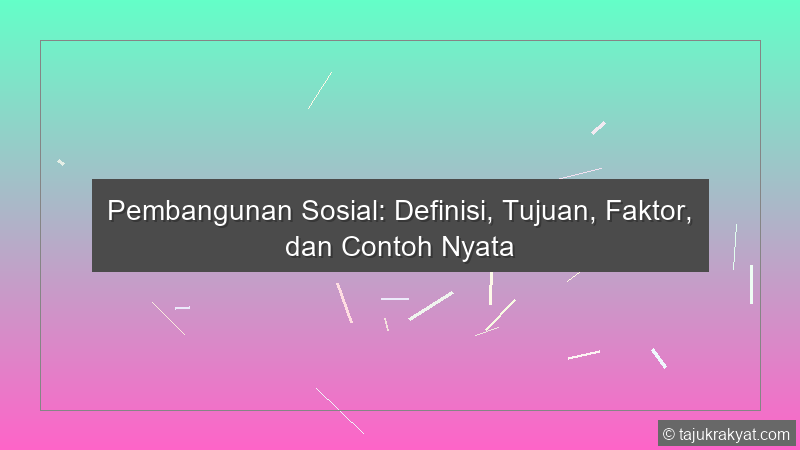 Pembangunan Sosial: Definisi, Tujuan, Faktor, dan Contoh Nyata