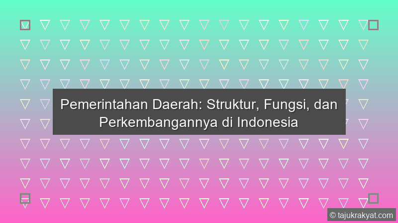 Pemerintahan Daerah: Struktur, Fungsi, dan Perkembangannya di Indonesia