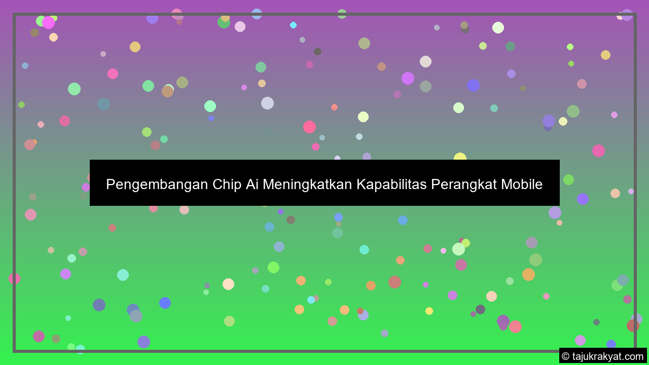 Pengembangan Chip Ai Meningkatkan Kapabilitas Perangkat Mobile