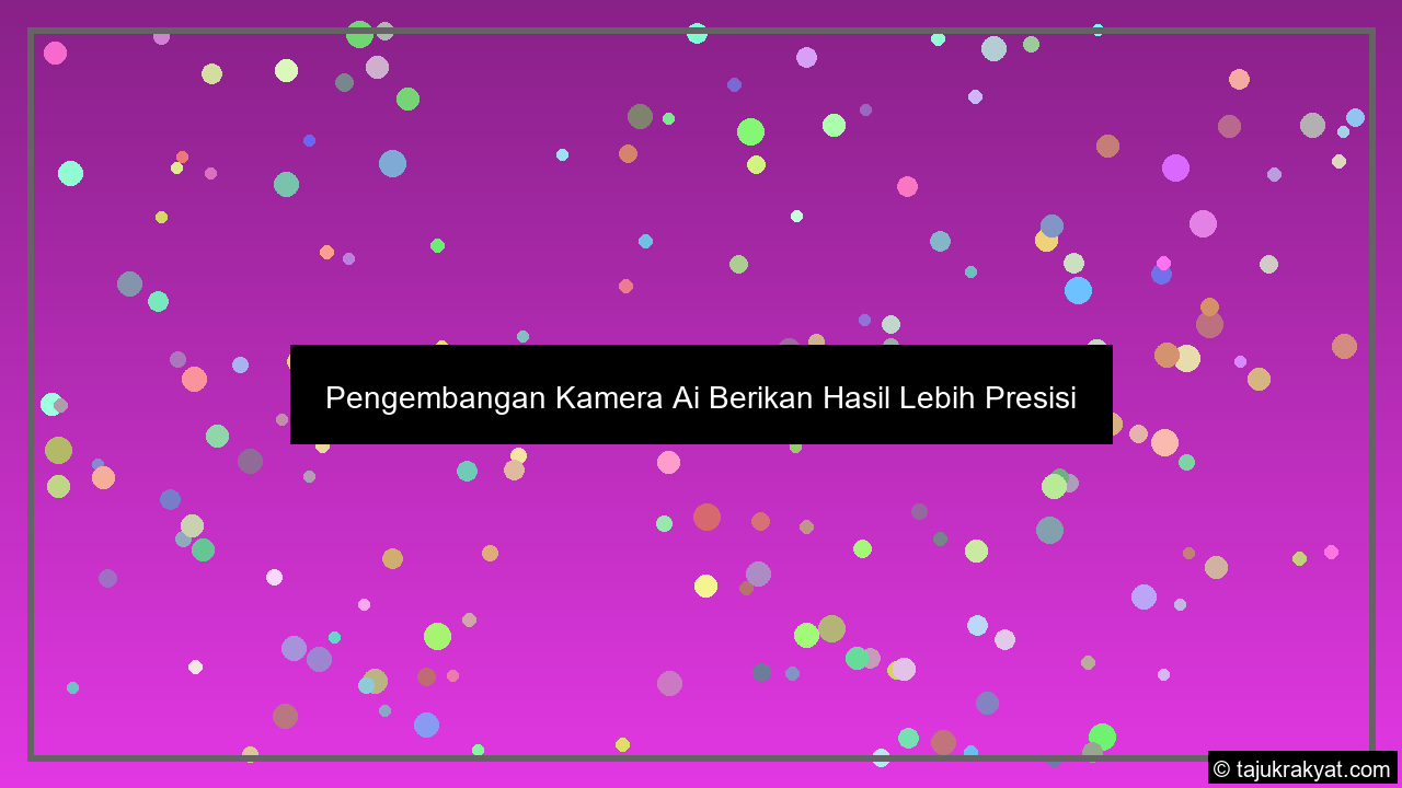 Pengembangan Kamera Ai Berikan Hasil Lebih Presisi