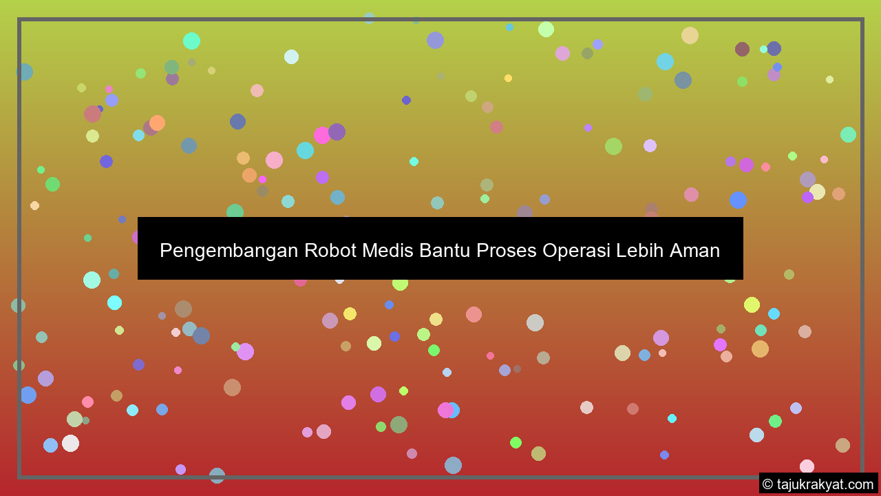 Pengembangan Robot Medis Bantu Proses Operasi Lebih Aman