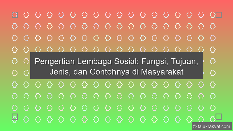 Pengertian Lembaga Sosial: Fungsi, Tujuan, Jenis, dan Contohnya di Masyarakat