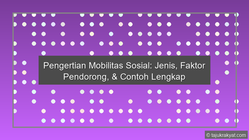 Pengertian Mobilitas Sosial: Jenis, Faktor Pendorong, & Contoh Lengkap