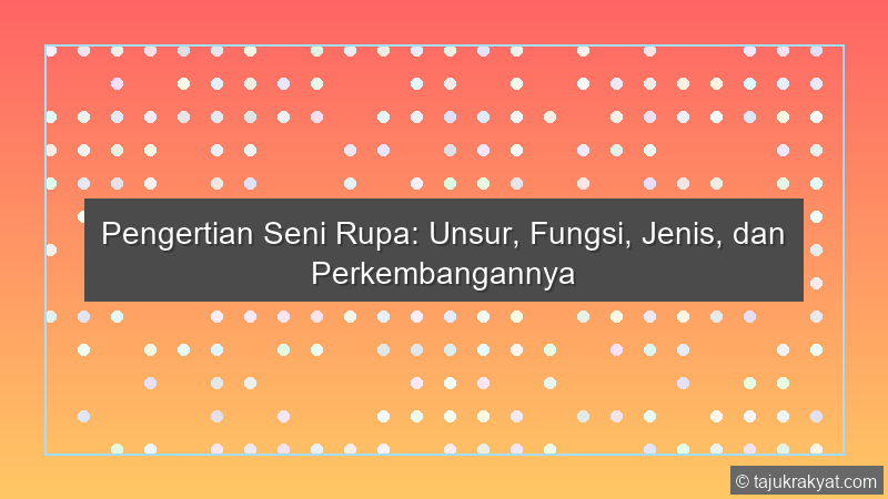 Pengertian Seni Rupa: Unsur, Fungsi, Jenis, dan Perkembangannya