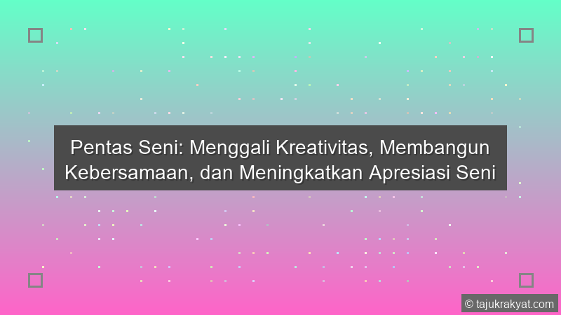 Pentas Seni: Menggali Kreativitas, Membangun Kebersamaan, dan Meningkatkan Apresiasi Seni