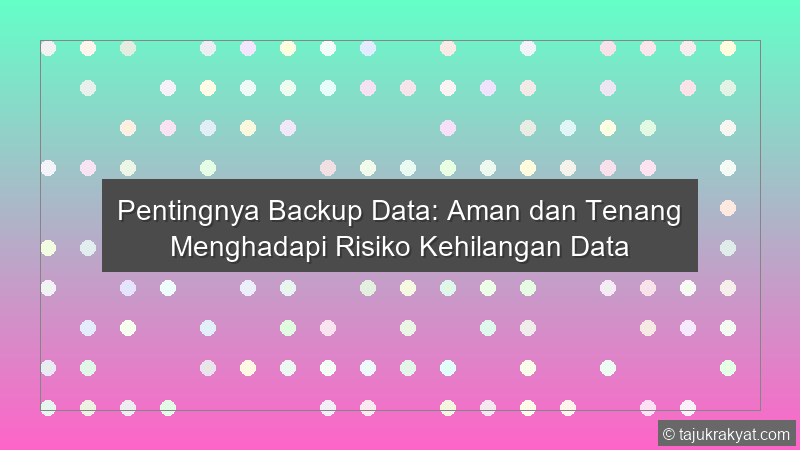 Pentingnya Backup Data: Aman dan Tenang Menghadapi Risiko Kehilangan Data