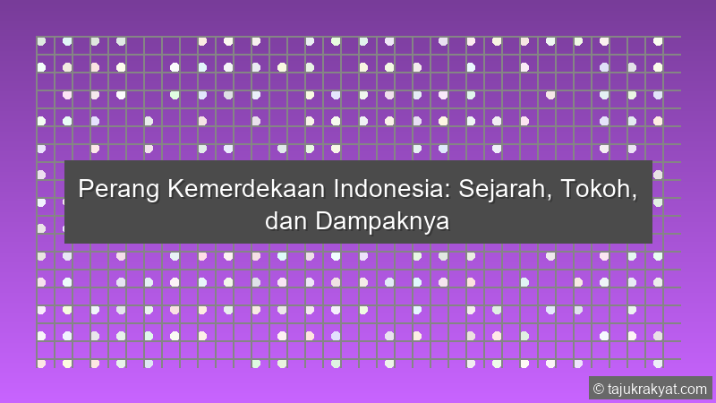 Perang Kemerdekaan Indonesia: Sejarah, Tokoh, dan Dampaknya