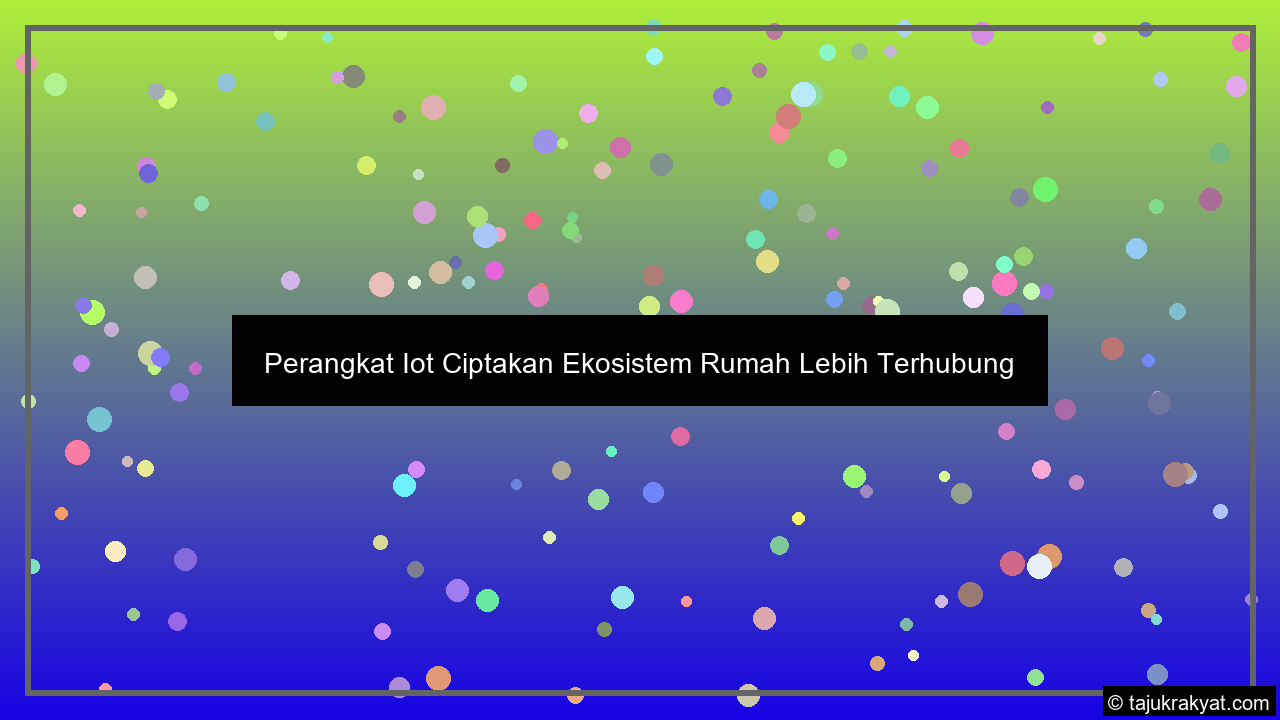 Perangkat Iot Ciptakan Ekosistem Rumah Lebih Terhubung