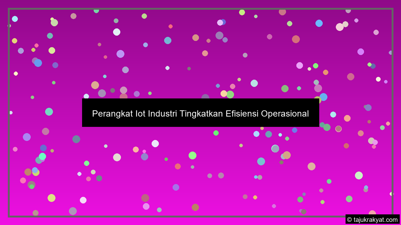 Perangkat Iot Industri Tingkatkan Efisiensi Operasional