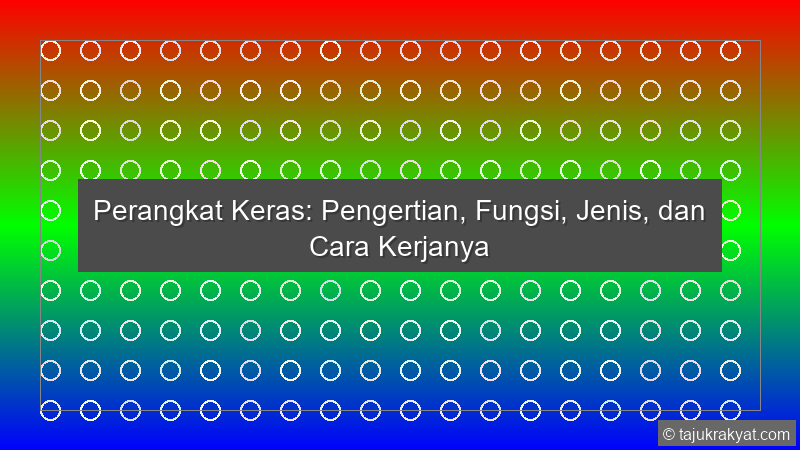 Perangkat Keras: Pengertian, Fungsi, Jenis, dan Cara Kerjanya
