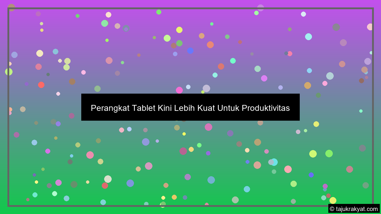 Perangkat Tablet Kini Lebih Kuat Untuk Produktivitas