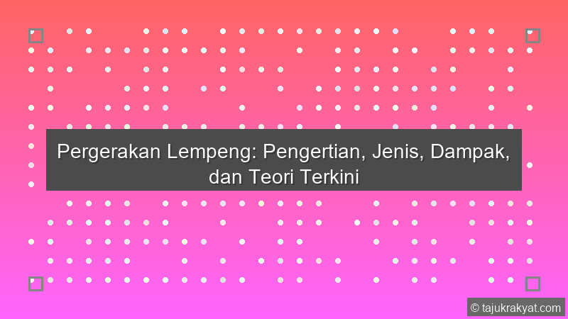 Pergerakan Lempeng: Pengertian, Jenis, Dampak, dan Teori Terkini