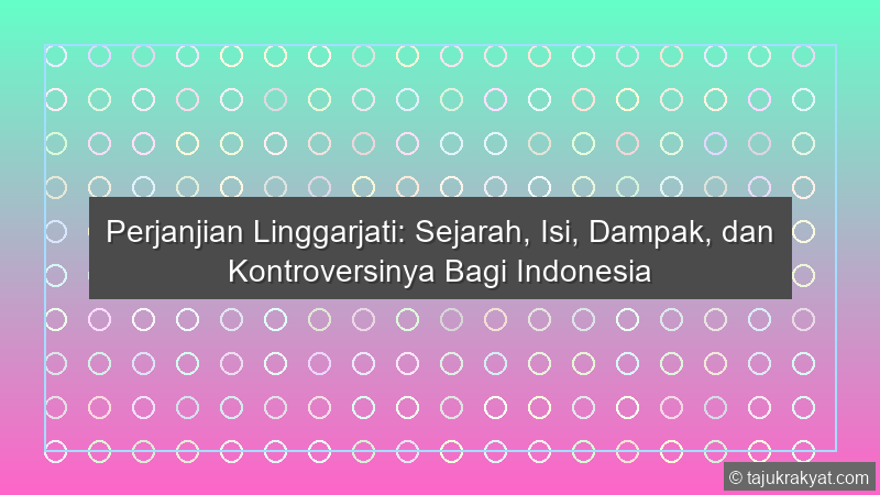 Perjanjian Linggarjati: Sejarah, Isi, Dampak, dan Kontroversinya Bagi Indonesia
