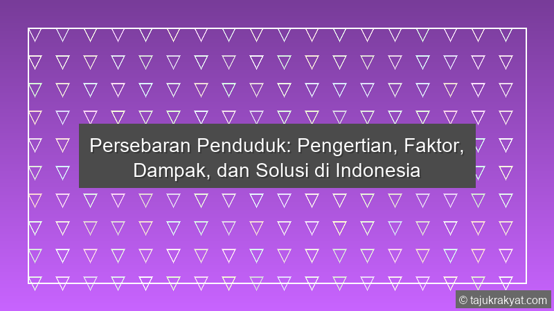 Persebaran Penduduk: Pengertian, Faktor, Dampak, dan Solusi di Indonesia