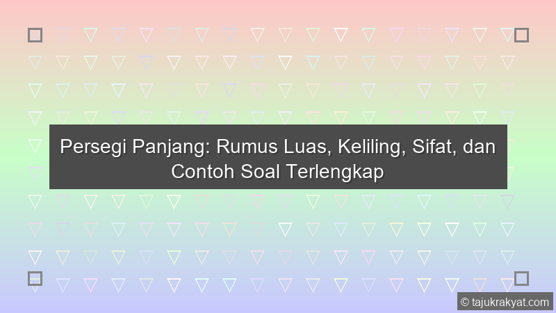 Persegi Panjang: Rumus Luas, Keliling, Sifat, dan Contoh Soal Terlengkap