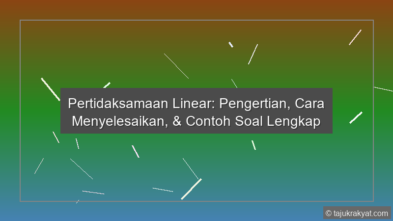 Pertidaksamaan Linear: Pengertian, Cara Menyelesaikan, & Contoh Soal Lengkap