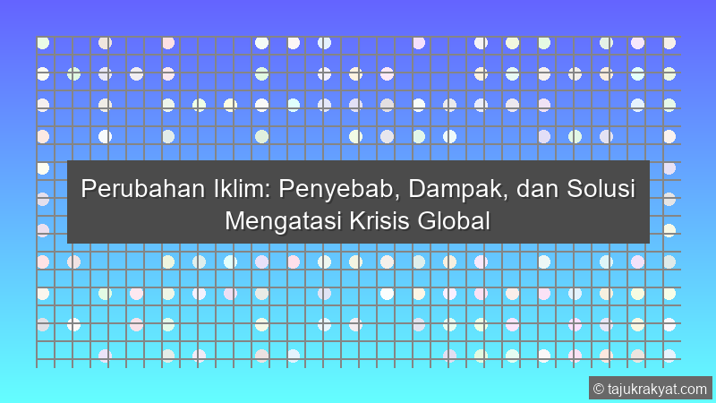 Perubahan Iklim: Penyebab, Dampak, dan Solusi Mengatasi Krisis Global