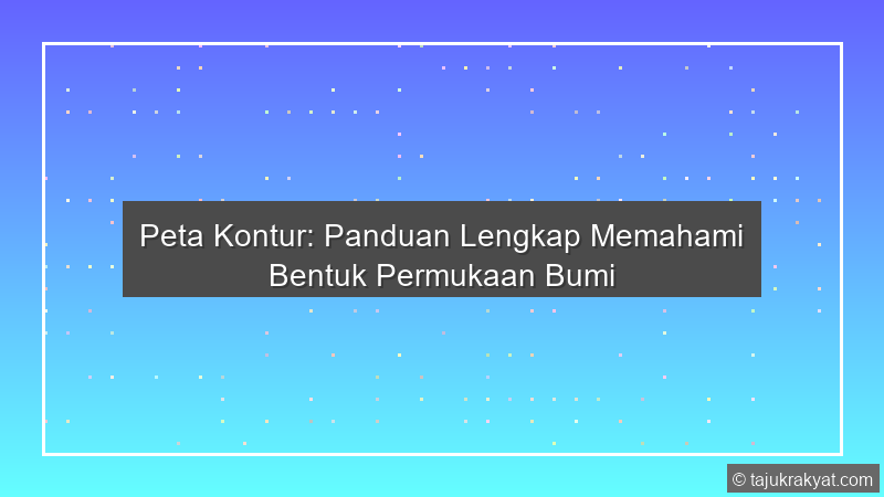 Peta Kontur: Panduan Lengkap Memahami Bentuk Permukaan Bumi