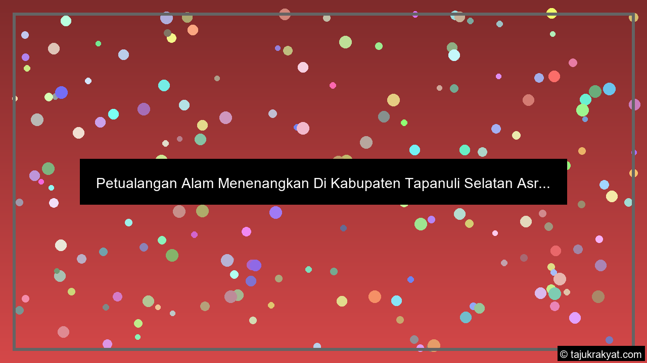 Petualangan Alam Menenangkan Di Kabupaten Tapanuli Selatan Asr...