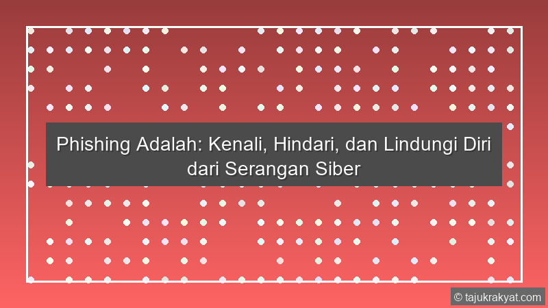 Phishing Adalah: Kenali, Hindari, dan Lindungi Diri dari Serangan Siber