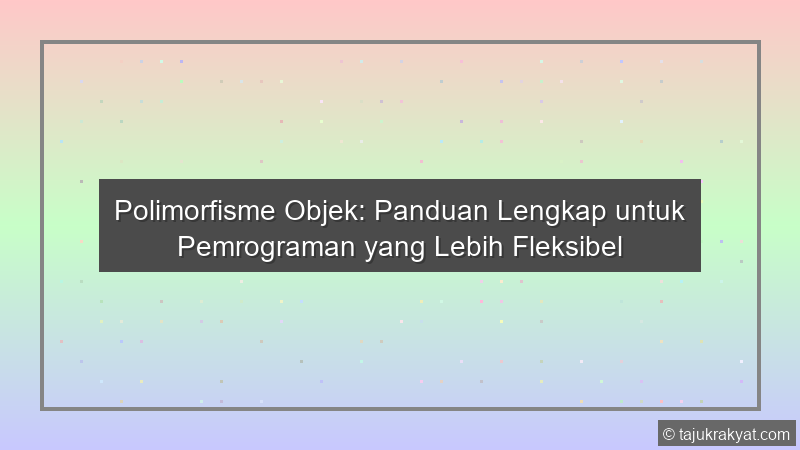 Polimorfisme Objek: Panduan Lengkap untuk Pemrograman yang Lebih Fleksibel