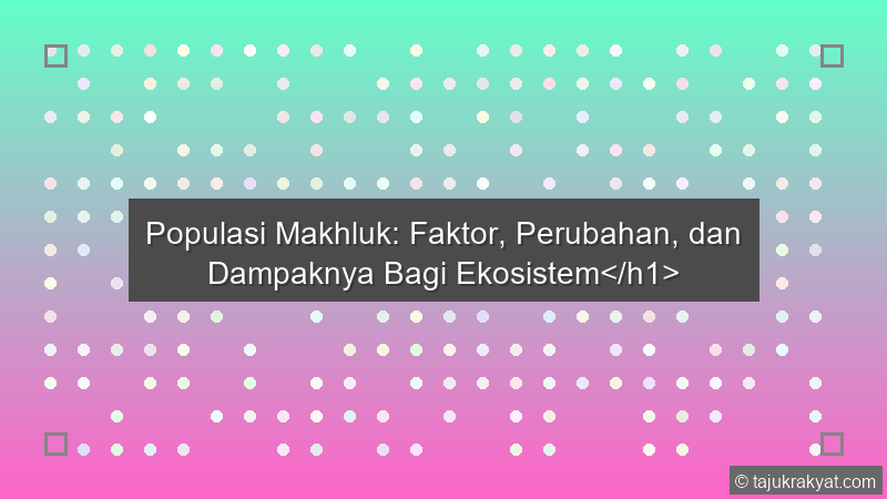 Populasi Makhluk: Faktor, Perubahan, dan Dampaknya Bagi Ekosistem</h1>