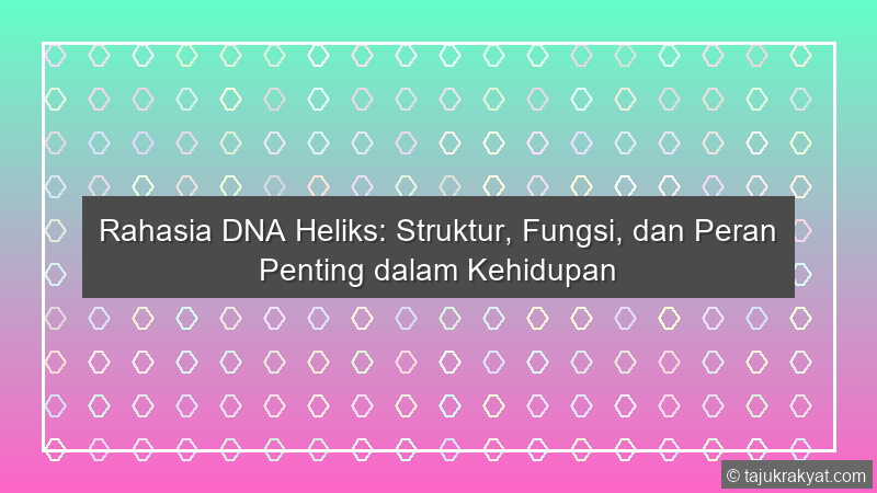 Rahasia DNA Heliks: Struktur, Fungsi, dan Peran Penting dalam Kehidupan