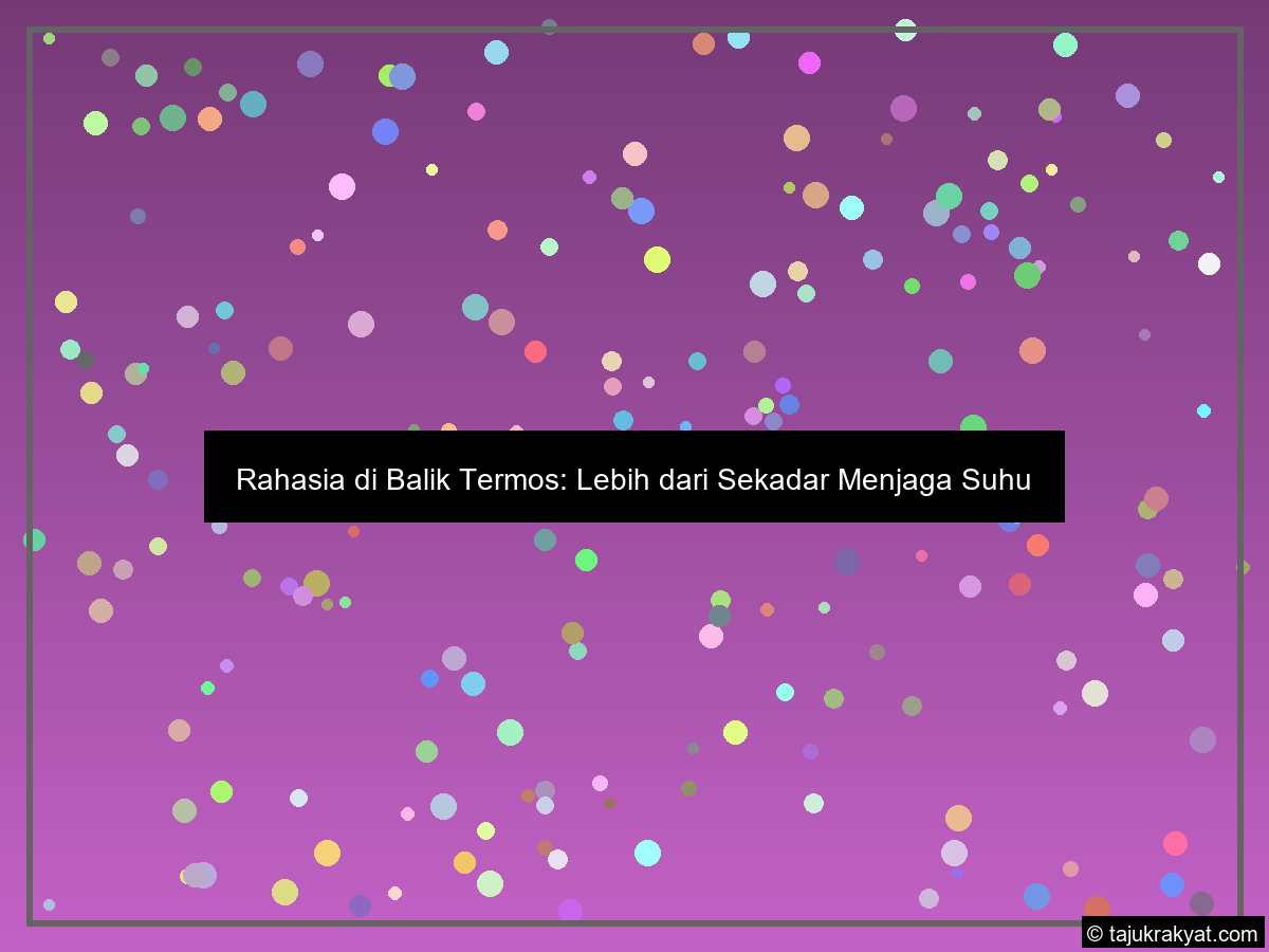 Rahasia di Balik Termos: Lebih dari Sekadar Menjaga Suhu