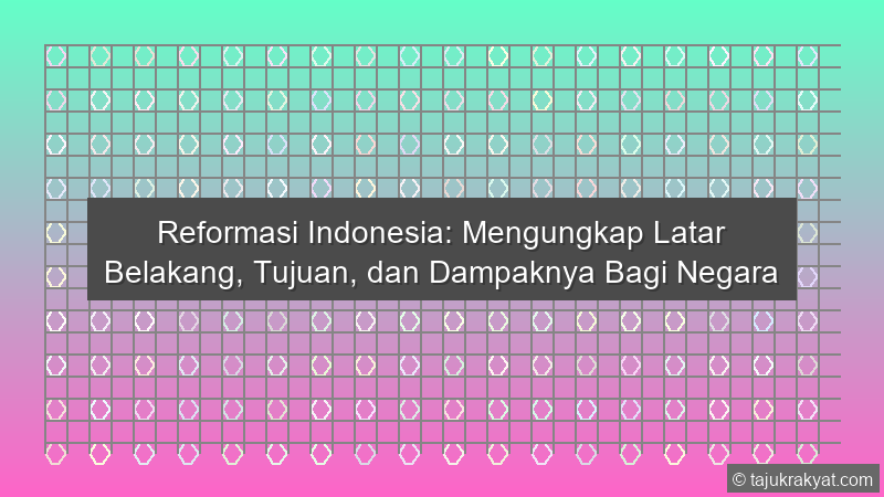 Reformasi Indonesia: Mengungkap Latar Belakang, Tujuan, dan Dampaknya Bagi Negara