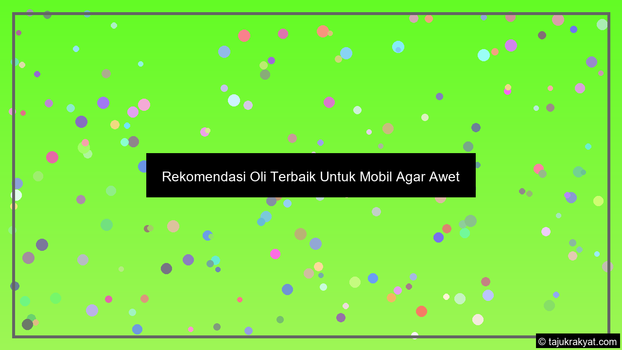 Rekomendasi Oli Terbaik Untuk Mobil Agar Awet