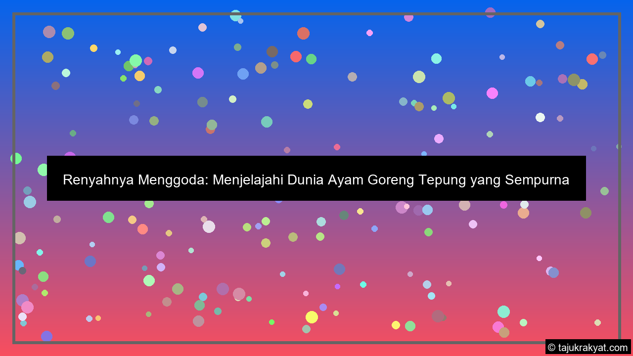 Renyahnya Menggoda: Menjelajahi Dunia Ayam Goreng Tepung yang Sempurna