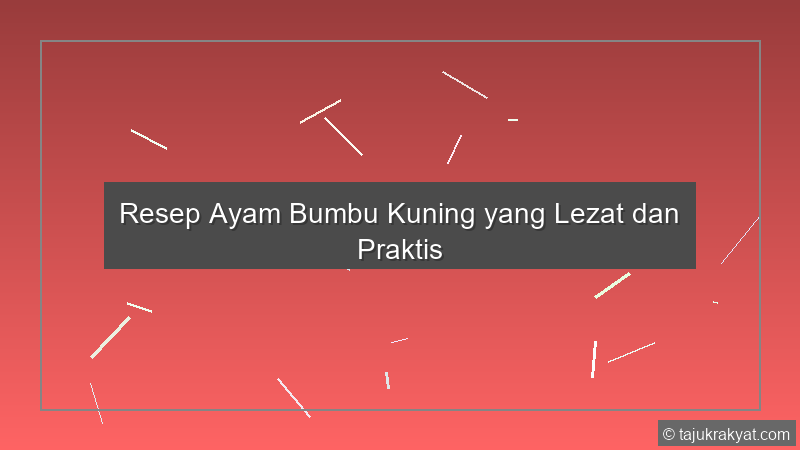 Resep Ayam Bumbu Kuning yang Lezat dan Praktis