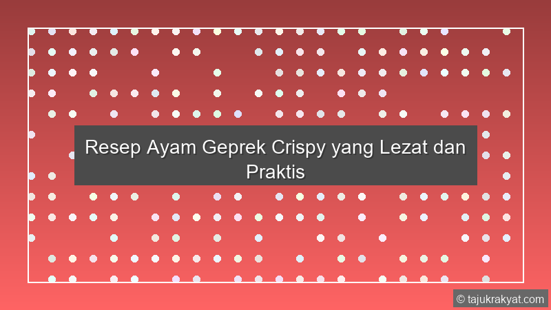 Resep Ayam Geprek Crispy yang Lezat dan Praktis