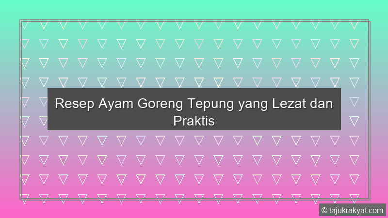 Resep Ayam Goreng Tepung yang Lezat dan Praktis
