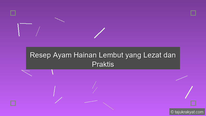 Resep Ayam Hainan Lembut yang Lezat dan Praktis
