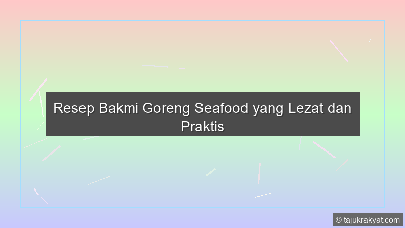 Resep Bakmi Goreng Seafood yang Lezat dan Praktis