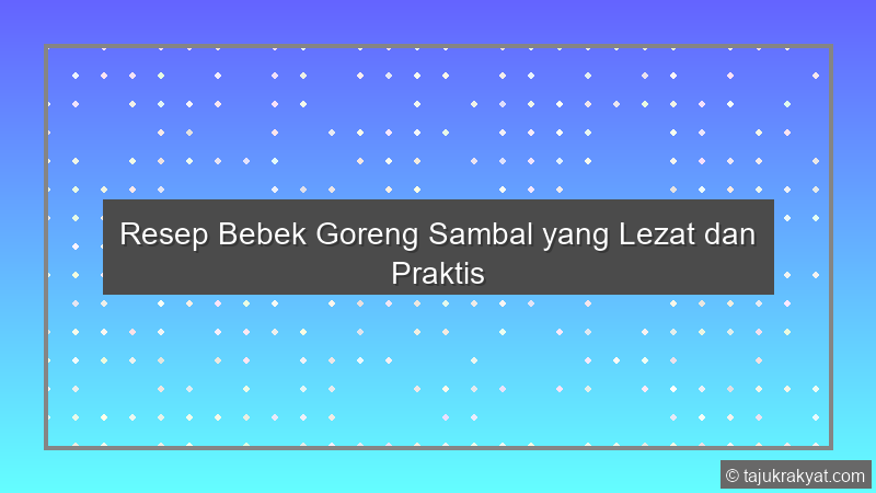 Resep Bebek Goreng Sambal yang Lezat dan Praktis