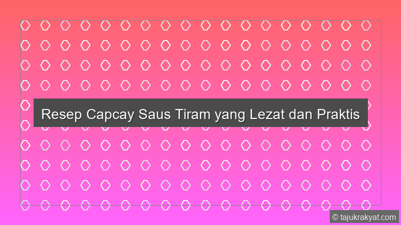 Resep Capcay Saus Tiram yang Lezat dan Praktis