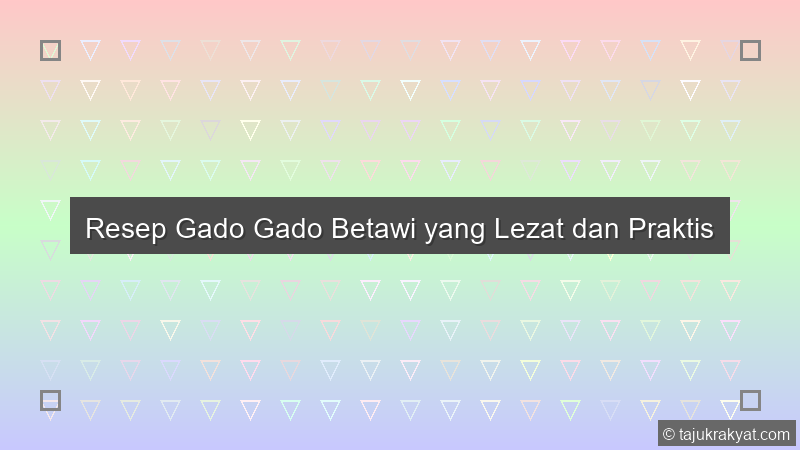Resep Gado Gado Betawi yang Lezat dan Praktis