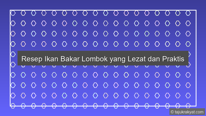 Resep Ikan Bakar Lombok yang Lezat dan Praktis