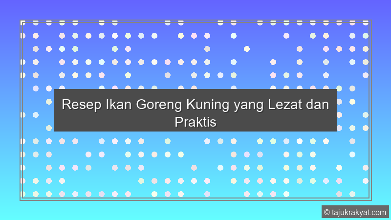 Resep Ikan Goreng Kuning yang Lezat dan Praktis