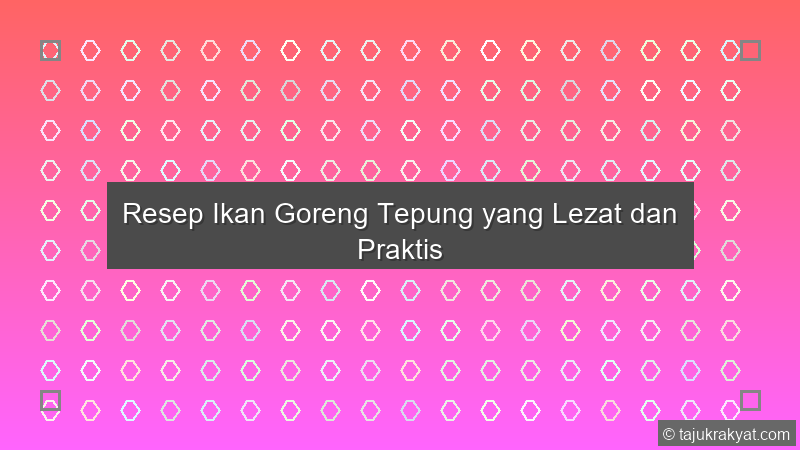 Resep Ikan Goreng Tepung yang Lezat dan Praktis