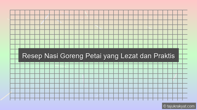 Resep Nasi Goreng Petai yang Lezat dan Praktis