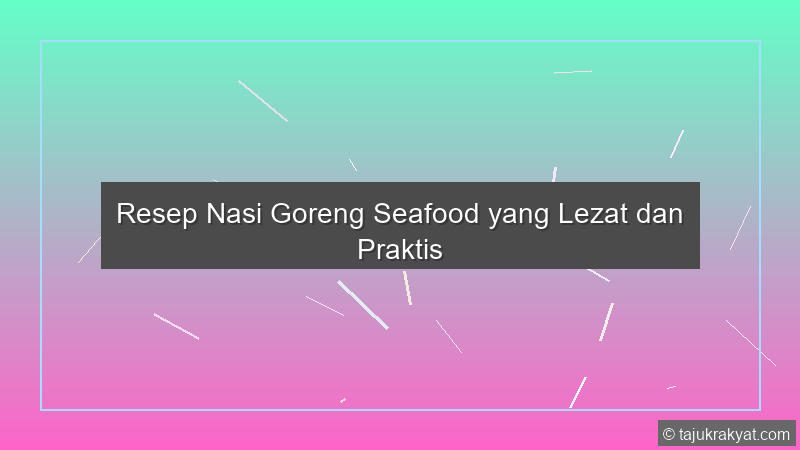 Resep Nasi Goreng Seafood yang Lezat dan Praktis
