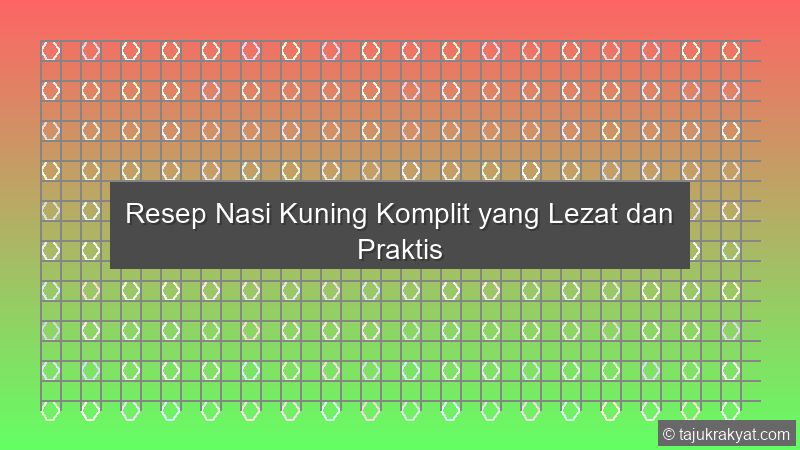 Resep Nasi Kuning Komplit yang Lezat dan Praktis