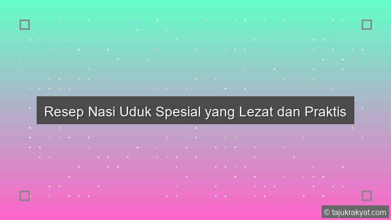 Resep Nasi Uduk Spesial yang Lezat dan Praktis