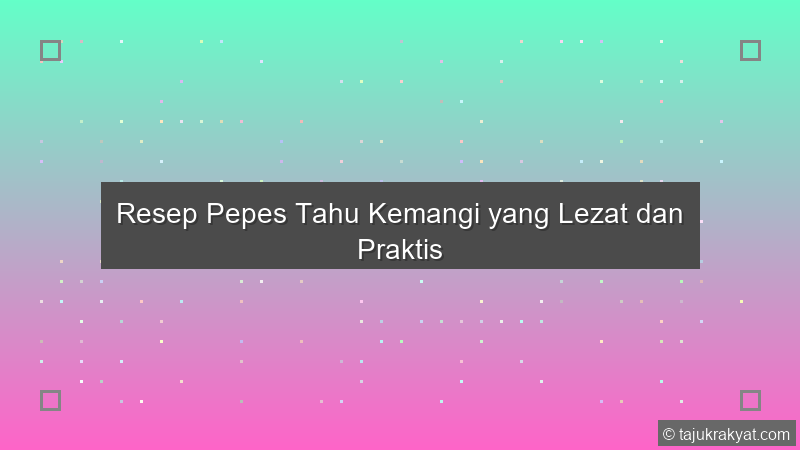 Resep Pepes Tahu Kemangi yang Lezat dan Praktis